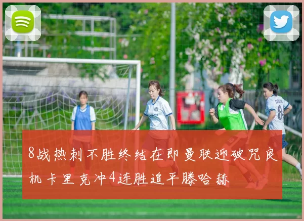 8战热刺不胜终结在即曼联迎破咒良机卡里克冲4连胜追平滕哈赫